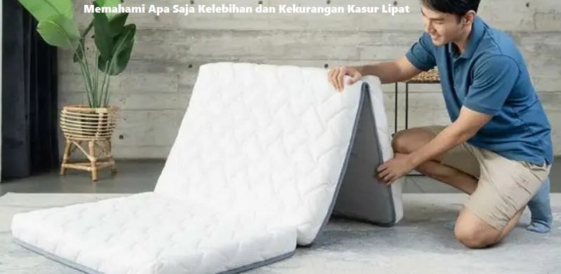 Memahami Apa Saja Kelebihan dan Kekurangan Kasur Lipat
